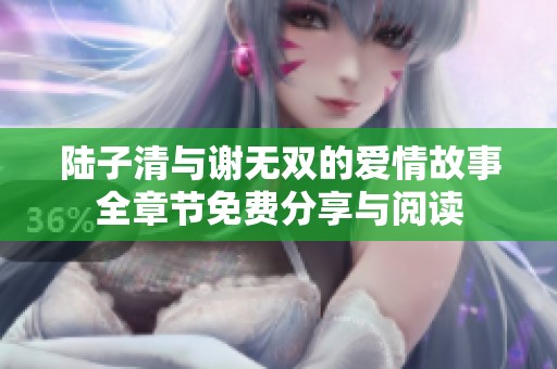 陆子清与谢无双的爱情故事全章节免费分享与阅读
