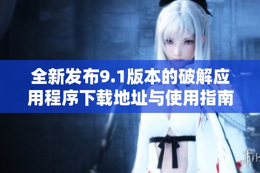 全新发布9.1版本的破解应用程序下载地址与使用指南