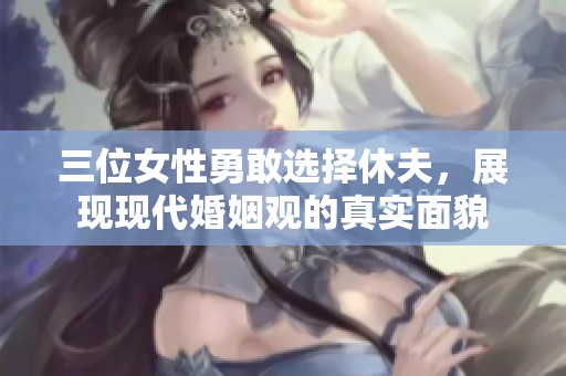 三位女性勇敢选择休夫，展现现代婚姻观的真实面貌