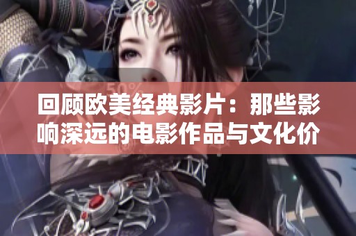 回顾欧美经典影片：那些影响深远的电影作品与文化价值