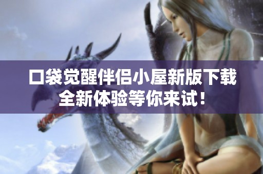 口袋觉醒伴侣小屋新版下载全新体验等你来试！
