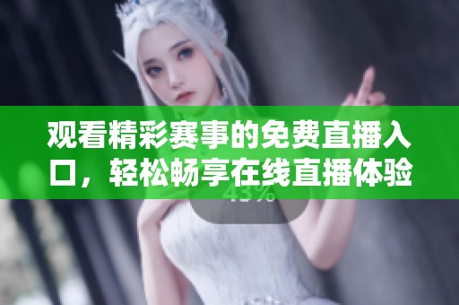 观看精彩赛事的免费直播入口，轻松畅享在线直播体验