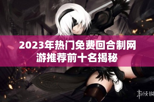 2023年热门免费回合制网游推荐前十名揭秘
