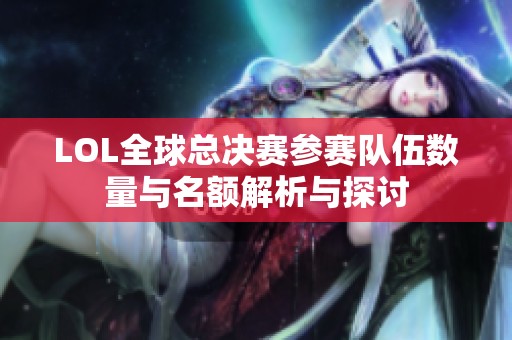 LOL全球总决赛参赛队伍数量与名额解析与探讨