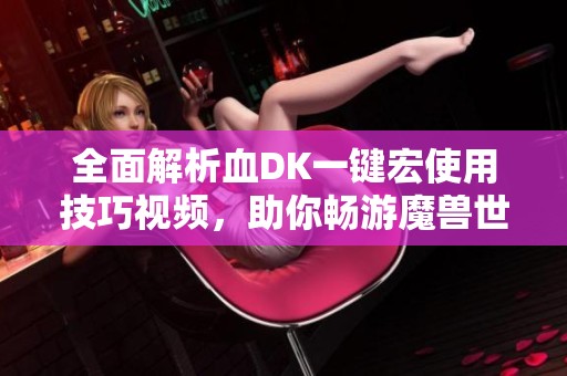 全面解析血DK一键宏使用技巧视频，助你畅游魔兽世界正式服