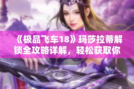 《极品飞车18》玛莎拉蒂解锁全攻略详解，轻松获取你的梦车！