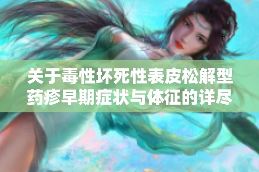 关于毒性坏死性表皮松解型药疹早期症状与体征的详尽解析