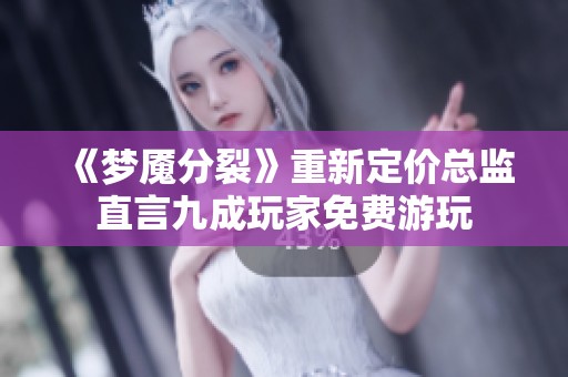 《梦魇分裂》重新定价总监直言九成玩家免费游玩