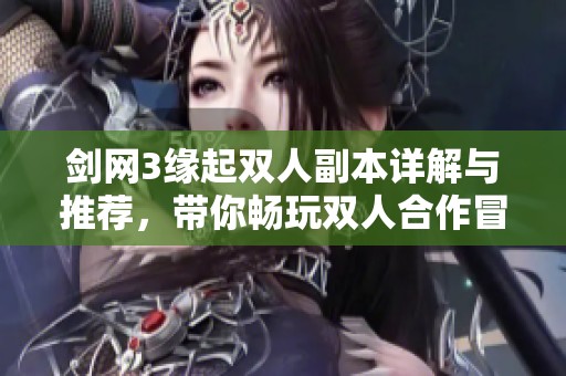 剑网3缘起双人副本详解与推荐，带你畅玩双人合作冒险