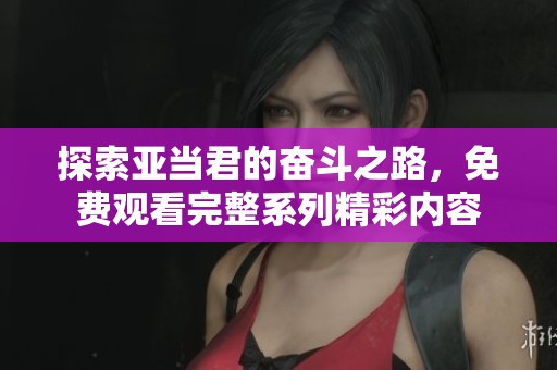 探索亚当君的奋斗之路，免费观看完整系列精彩内容