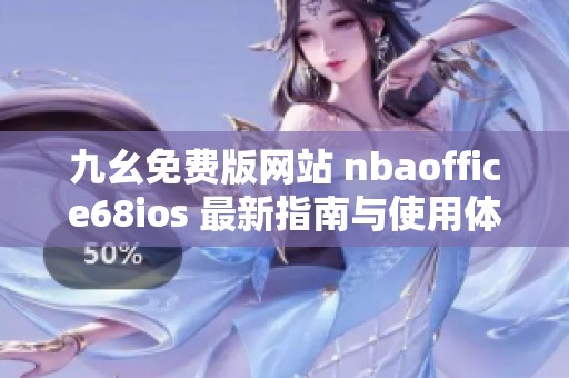 九幺免费版网站 nbaoffice68ios 最新指南与使用体验分享
