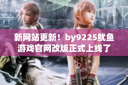 新网站更新！by9225鱿鱼游戏官网改版正式上线了