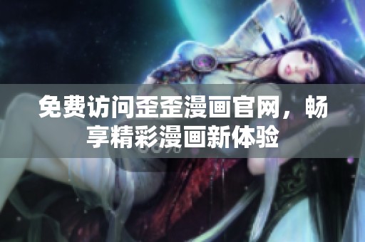 免费访问歪歪漫画官网，畅享精彩漫画新体验