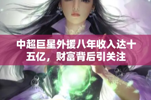 中超巨星外援八年收入达十五亿，财富背后引关注