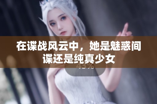 在谍战风云中，她是魅惑间谍还是纯真少女