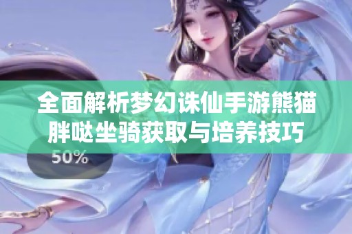 全面解析梦幻诛仙手游熊猫胖哒坐骑获取与培养技巧