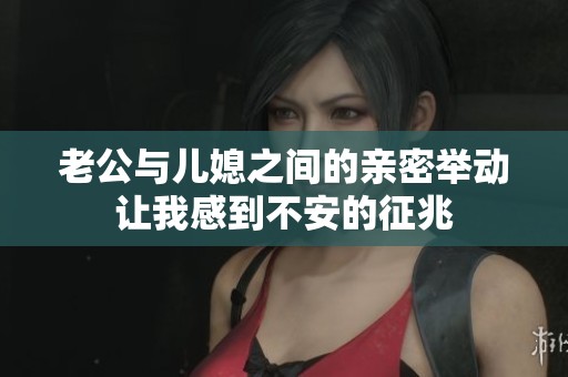 老公与儿媳之间的亲密举动让我感到不安的征兆