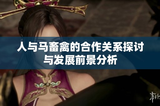人与马畜禽的合作关系探讨与发展前景分析