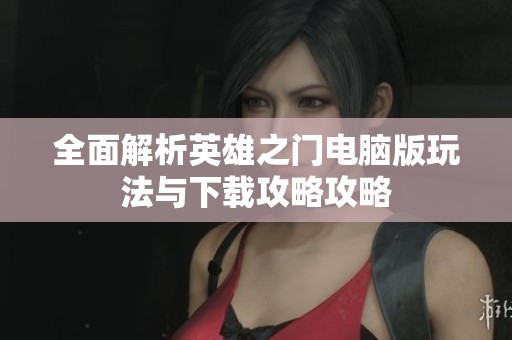 全面解析英雄之门电脑版玩法与下载攻略攻略
