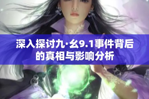 深入探讨九·幺9.1事件背后的真相与影响分析