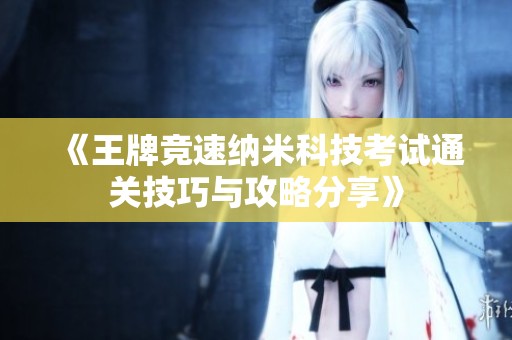 《王牌竞速纳米科技考试通关技巧与攻略分享》