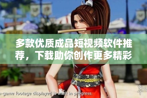 多款优质成品短视频软件推荐，下载助你创作更多精彩内容