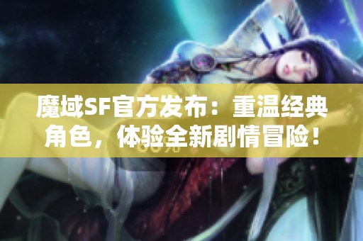 魔域SF官方发布：重温经典角色，体验全新剧情冒险！