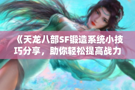 《天龙八部SF锻造系统小技巧分享，助你轻松提高战力》