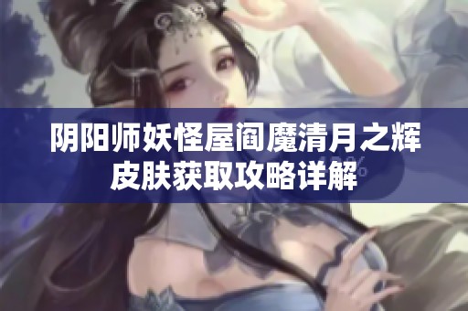 阴阳师妖怪屋阎魔清月之辉皮肤获取攻略详解
