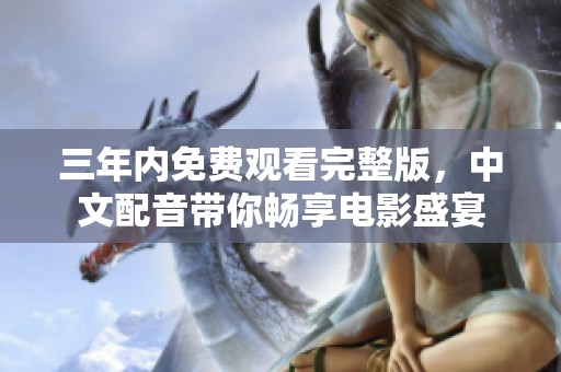 三年内免费观看完整版，中文配音带你畅享电影盛宴