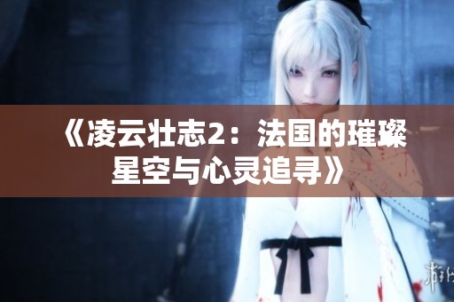《凌云壮志2：法国的璀璨星空与心灵追寻》