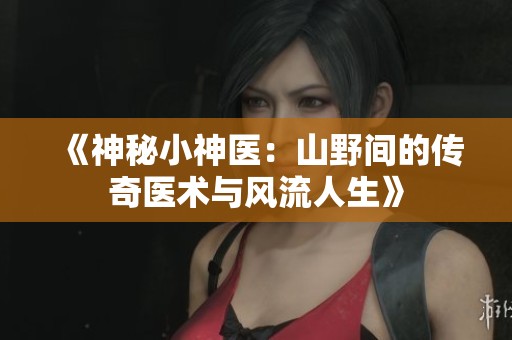 《神秘小神医：山野间的传奇医术与风流人生》