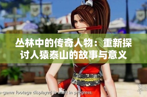 丛林中的传奇人物：重新探讨人猿泰山的故事与意义