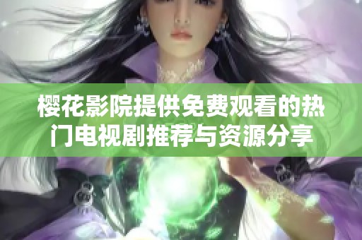 樱花影院提供免费观看的热门电视剧推荐与资源分享