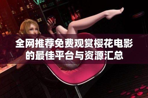 全网推荐免费观赏樱花电影的最佳平台与资源汇总
