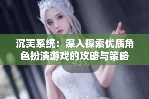 沉芙系统：深入探索优质角色扮演游戏的攻略与策略