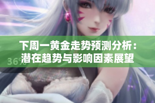下周一黄金走势预测分析：潜在趋势与影响因素展望