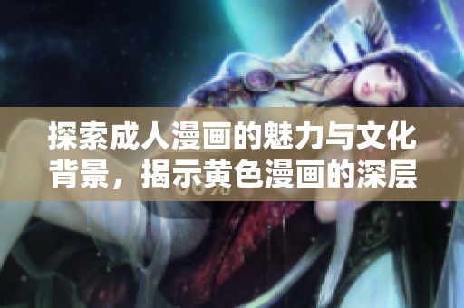 探索成人漫画的魅力与文化背景，揭示黄色漫画的深层意义