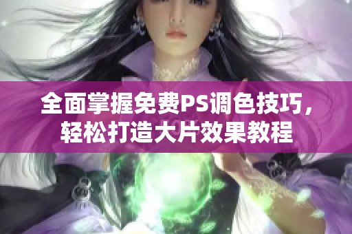 全面掌握免费PS调色技巧，轻松打造大片效果教程
