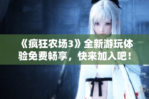 《疯狂农场3》全新游玩体验免费畅享，快来加入吧！