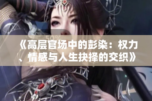 《高层官场中的彭染：权力、情感与人生抉择的交织》