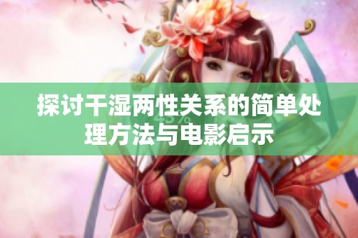 探讨干湿两性关系的简单处理方法与电影启示