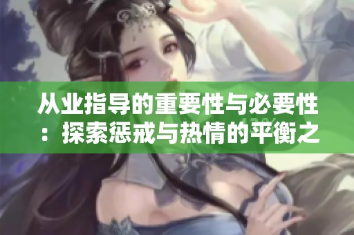 从业指导的重要性与必要性：探索惩戒与热情的平衡之道