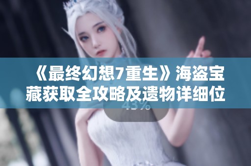 《最终幻想7重生》海盗宝藏获取全攻略及遗物详细位置解析