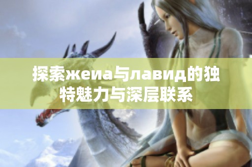 探索жeиа与лавид的独特魅力与深层联系