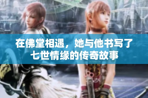 在佛堂相遇，她与他书写了七世情缘的传奇故事