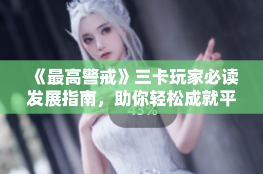 《最高警戒》三卡玩家必读发展指南，助你轻松成就平民指挥官