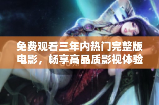 免费观看三年内热门完整版电影，畅享高品质影视体验