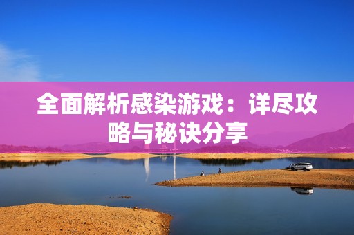 全面解析感染游戏：详尽攻略与秘诀分享