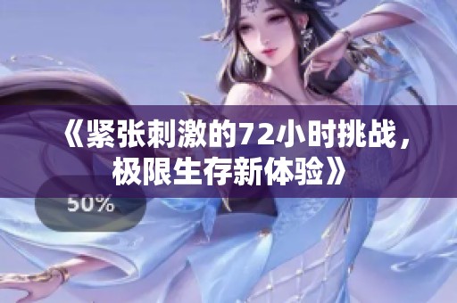 《紧张刺激的72小时挑战，极限生存新体验》